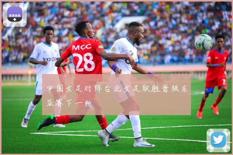 中国女足对阵台北女足取胜晋级东亚赛下一轮