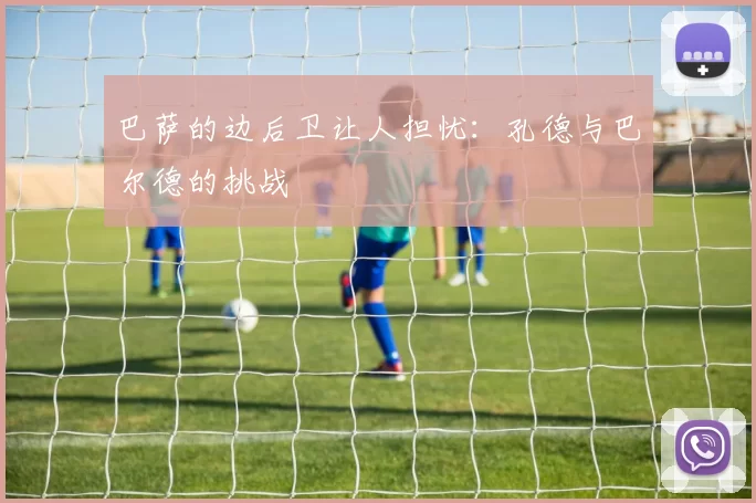 巴萨的边后卫让人担忧：孔德与巴尔德的挑战