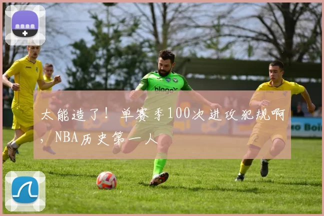 太能造了！单赛季100次进攻犯规啊，NBA历史第一人