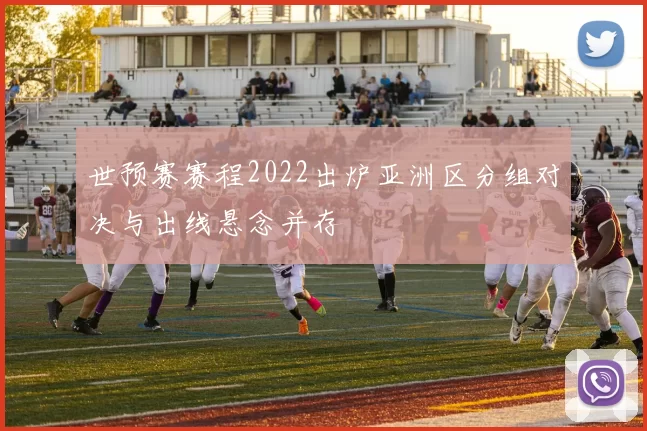 世预赛赛程2022出炉亚洲区分组对决与出线悬念并存