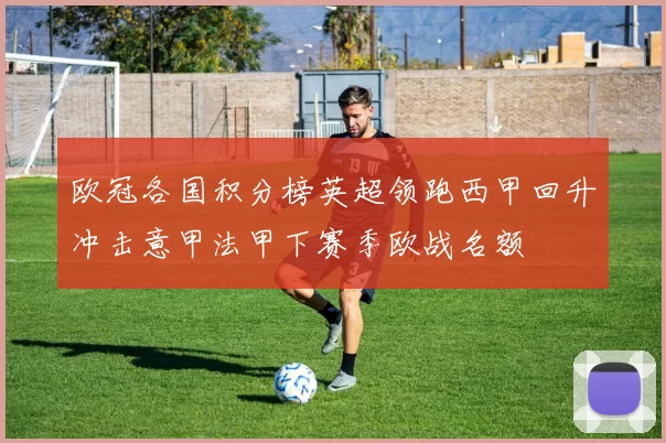 欧冠各国积分榜英超领跑西甲回升冲击意甲法甲下赛季欧战名额