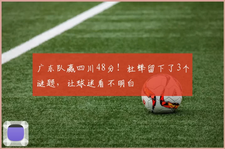 广东队赢四川48分！杜锋留下了3个谜题，让球迷看不明白
