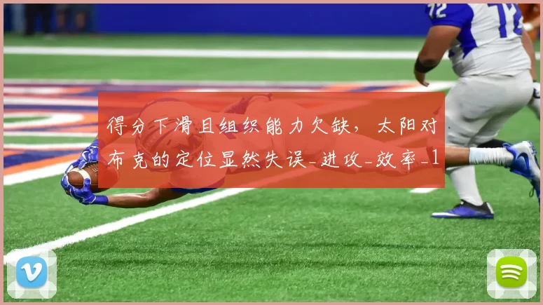 得分下滑且组织能力欠缺，太阳对布克的定位显然失误_进攻_效率_1