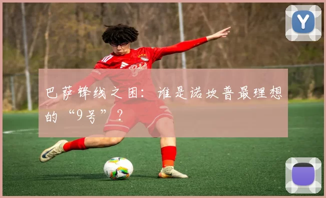 巴萨锋线之困：谁是诺坎普最理想的“9号”？