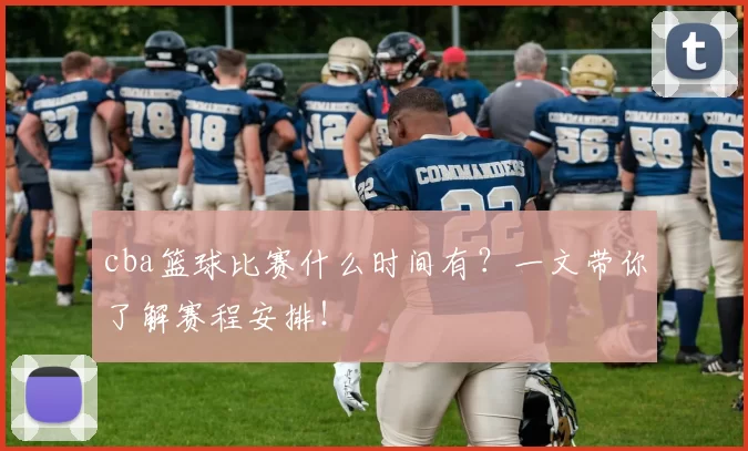 cba篮球比赛什么时间有？一文带你了解赛程安排！