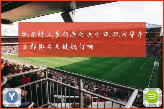 凯尔特人步行者对决升级 双方争夺东部排名关键战打响