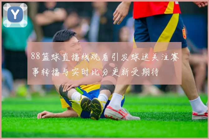 88篮球直播线观看引发球迷关注赛事转播与实时比分更新受期待