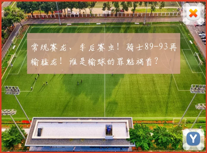 常规赛龙、季后赛虫！骑士89-93再输猛龙！谁是输球的罪魁祸首？