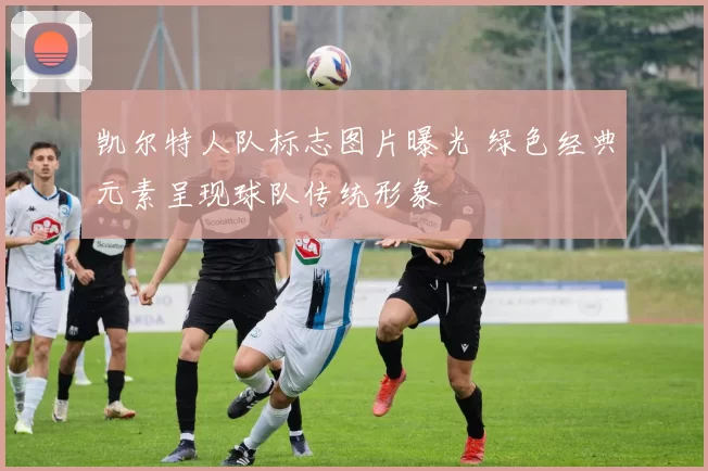 凯尔特人队标志图片曝光 绿色经典元素呈现球队传统形象