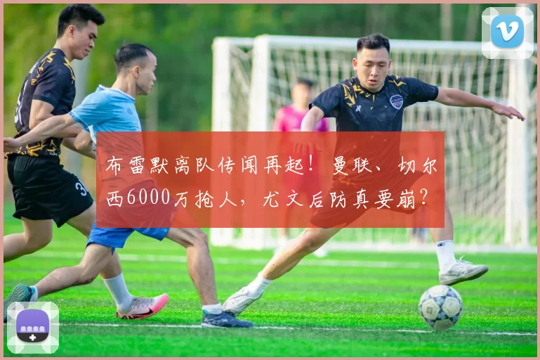 布雷默离队传闻再起！曼联、切尔西6000万抢人，尤文后防真要崩？_金玟哉_那不勒斯_拜仁慕尼黑