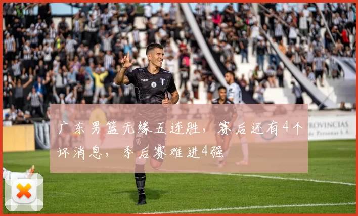 广东男篮无缘五连胜，赛后还有4个坏消息，季后赛难进4强