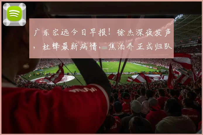 广东宏远今日早报！徐杰深夜发声，杜锋最新病情，焦泊乔正式归队