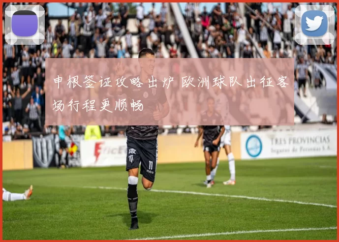 申根签证攻略出炉 欧洲球队出征客场行程更顺畅