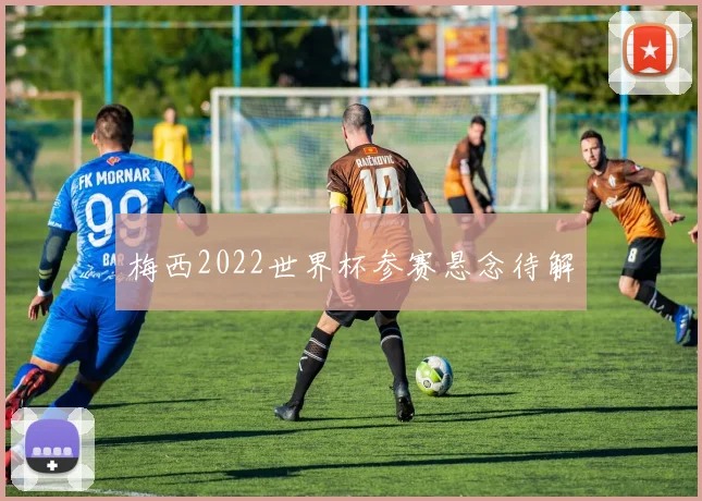 梅西2022世界杯参赛悬念待解