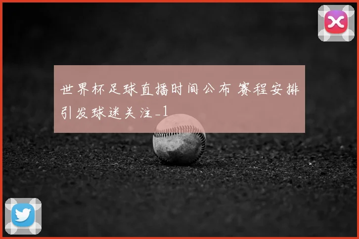 世界杯足球直播时间公布 赛程安排引发球迷关注_1