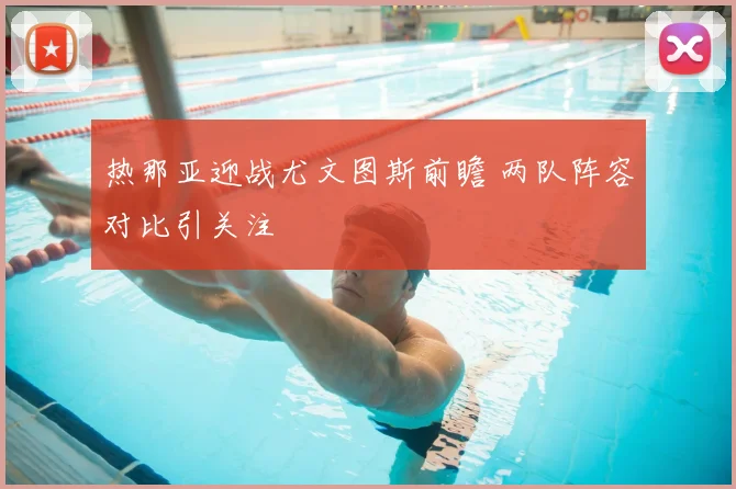 热那亚迎战尤文图斯前瞻 两队阵容对比引关注