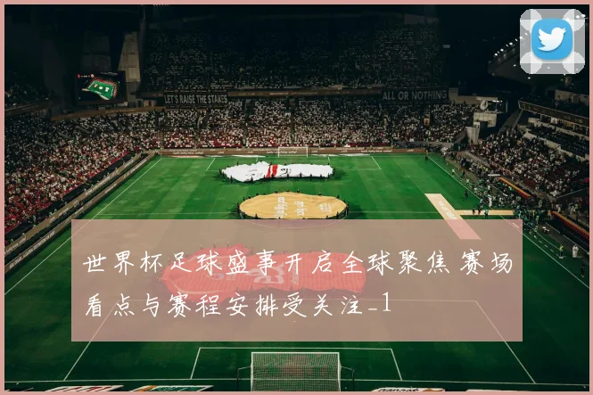 世界杯足球盛事开启全球聚焦 赛场看点与赛程安排受关注_1
