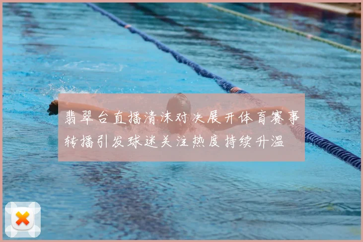 翡翠台直播清沫对决展开体育赛事转播引发球迷关注热度持续升温