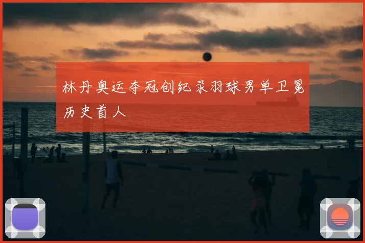 林丹奥运夺冠创纪录羽球男单卫冕历史首人