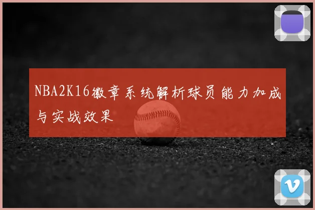 NBA2K16徽章系统解析球员能力加成与实战效果