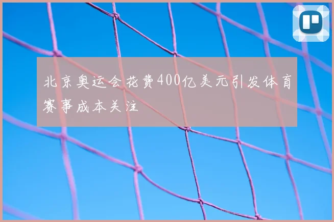 北京奥运会花费400亿美元引发体育赛事成本关注