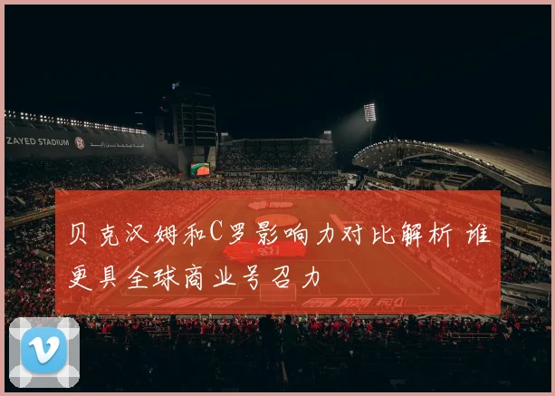 贝克汉姆和C罗影响力对比解析 谁更具全球商业号召力