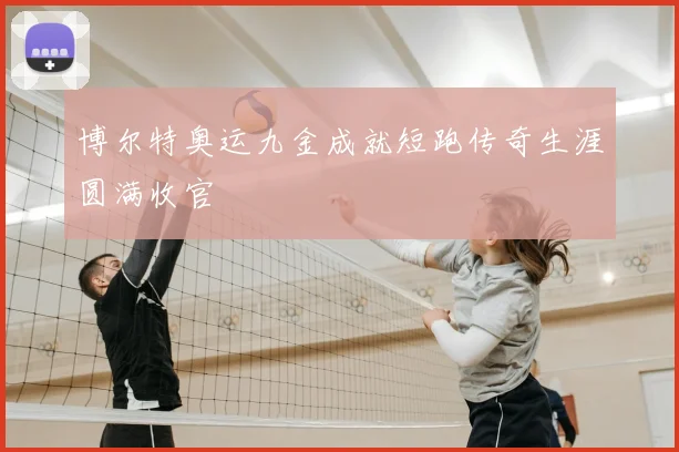 博尔特奥运九金成就短跑传奇生涯圆满收官