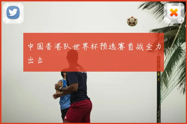 中国香港队世界杯预选赛首战全力出击
