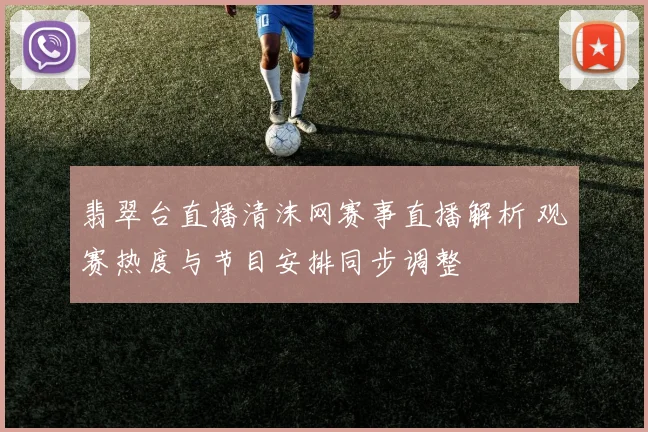 翡翠台直播清沫网赛事直播解析 观赛热度与节目安排同步调整